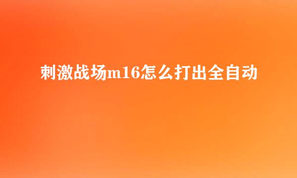 刺激战场m16怎么打出全自动