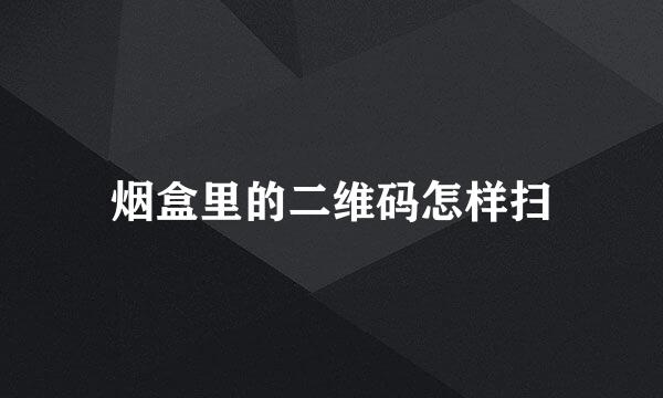 烟盒里的二维码怎样扫