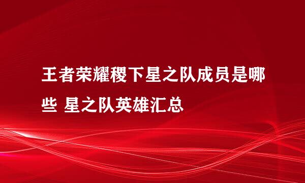 王者荣耀稷下星之队成员是哪些 星之队英雄汇总