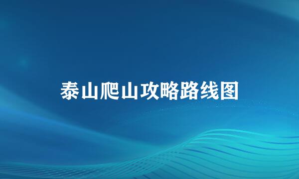 泰山爬山攻略路线图