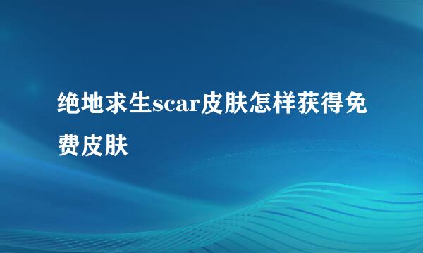 绝地求生scar皮肤怎样获得免费皮肤