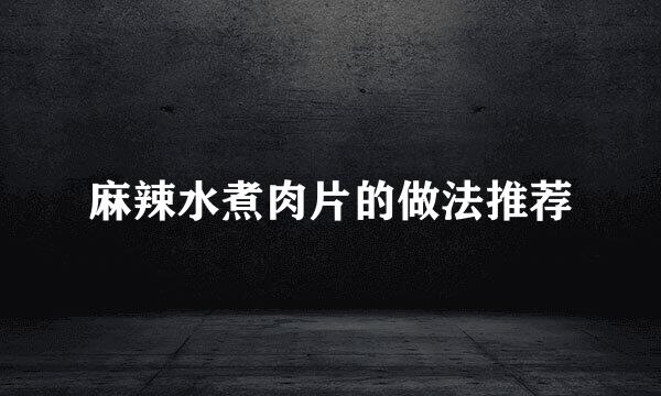 麻辣水煮肉片的做法推荐