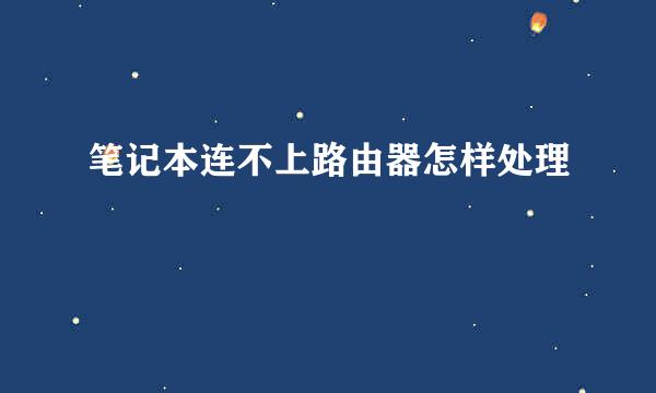 笔记本连不上路由器怎样处理