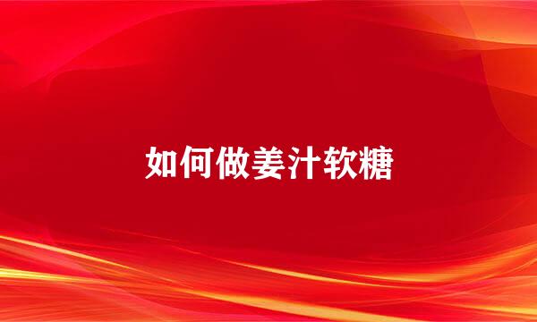 如何做姜汁软糖