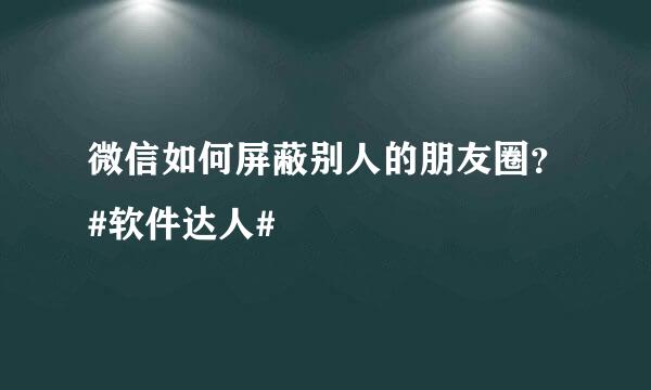 微信如何屏蔽别人的朋友圈？#软件达人#