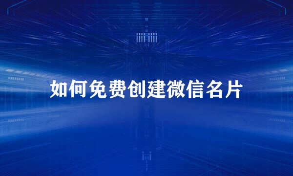 如何免费创建微信名片