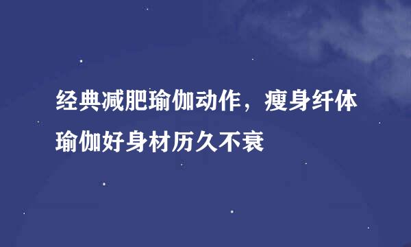 经典减肥瑜伽动作，瘦身纤体瑜伽好身材历久不衰
