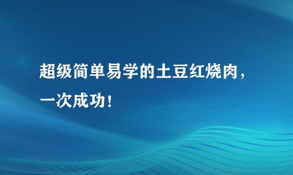 超级简单易学的土豆红烧肉,一次成功!