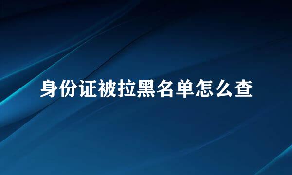 身份证被拉黑名单怎么查