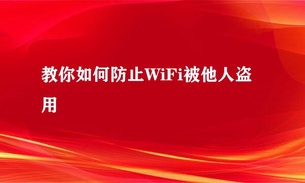 教你如何防止WiFi被他人盗用