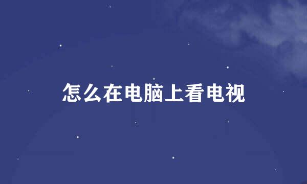 怎么在电脑上看电视