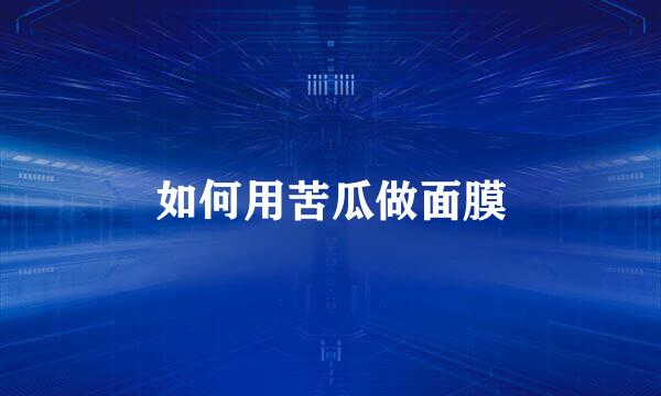 如何用苦瓜做面膜