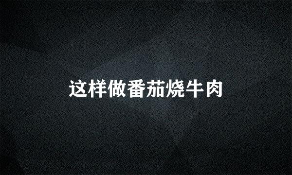 这样做番茄烧牛肉