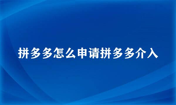 拼多多怎么申请拼多多介入