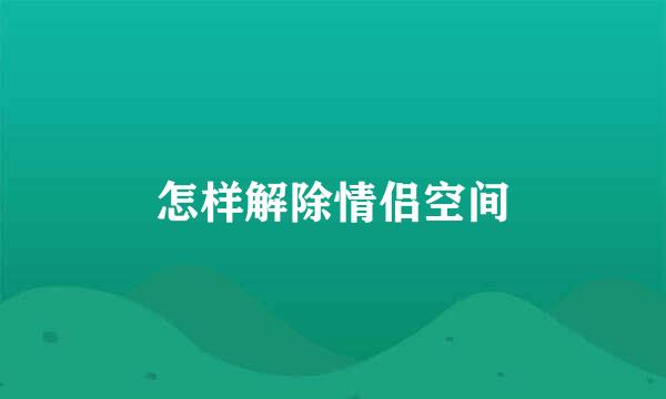 怎样解除情侣空间