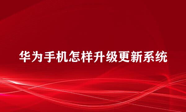 华为手机怎样升级更新系统