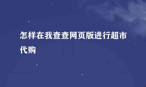 怎样在我查查网页版进行超市代购
