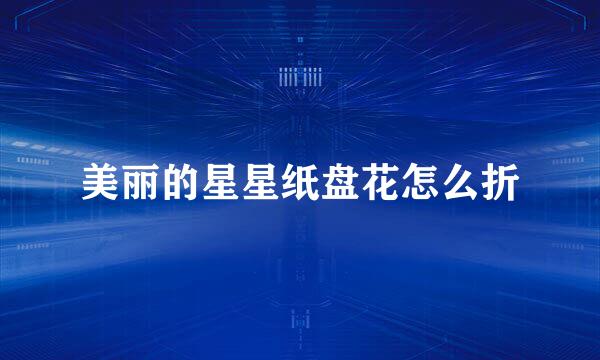 美丽的星星纸盘花怎么折