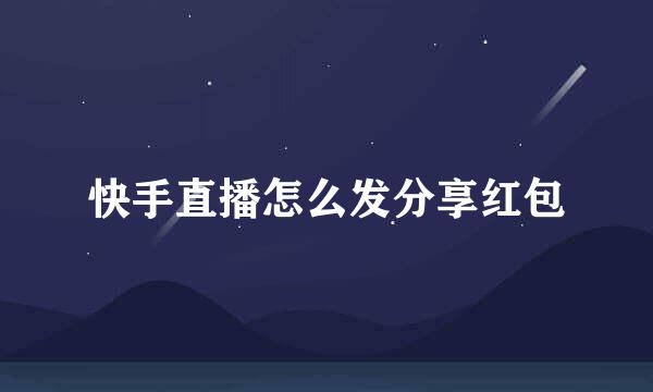 快手直播怎么发分享红包