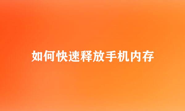 如何快速释放手机内存