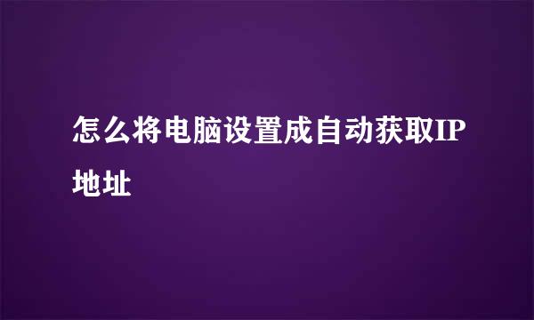 怎么将电脑设置成自动获取IP地址