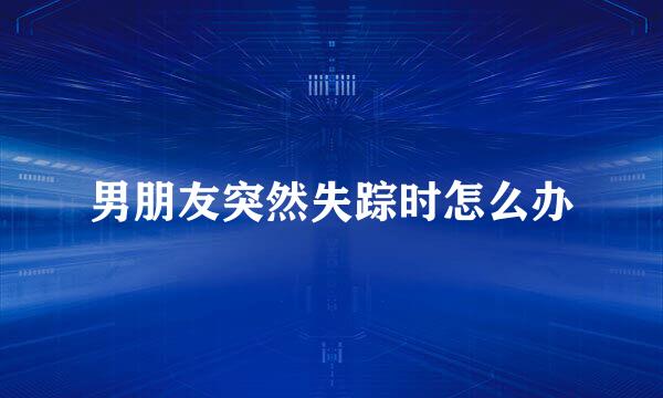 男朋友突然失踪时怎么办