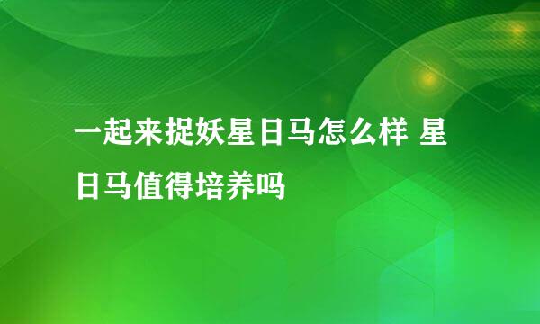 一起来捉妖星日马怎么样 星日马值得培养吗
