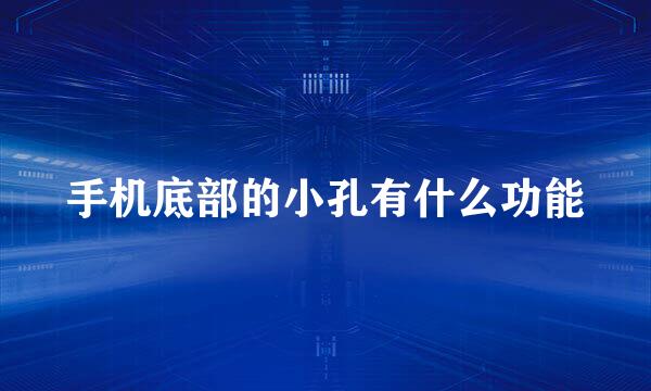 手机底部的小孔有什么功能