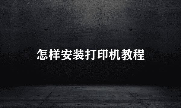 怎样安装打印机教程