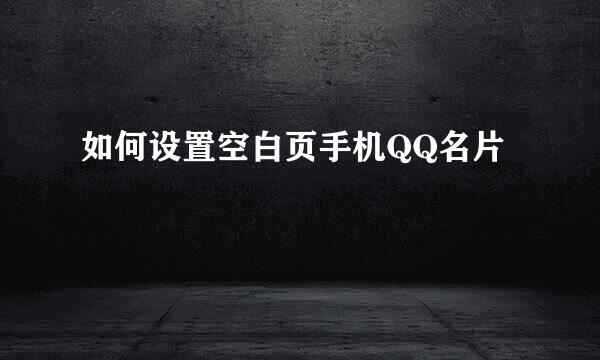如何设置空白页手机QQ名片