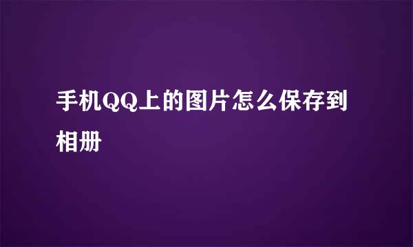 手机QQ上的图片怎么保存到相册