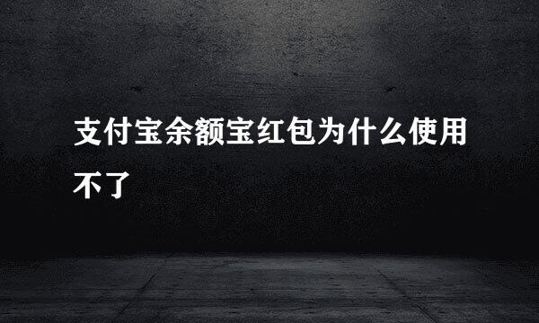 支付宝余额宝红包为什么使用不了