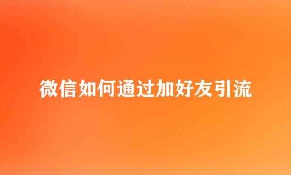 微信如何通过加好友引流