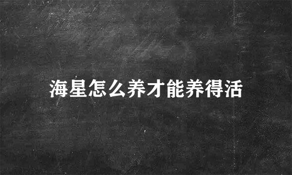 海星怎么养才能养得活