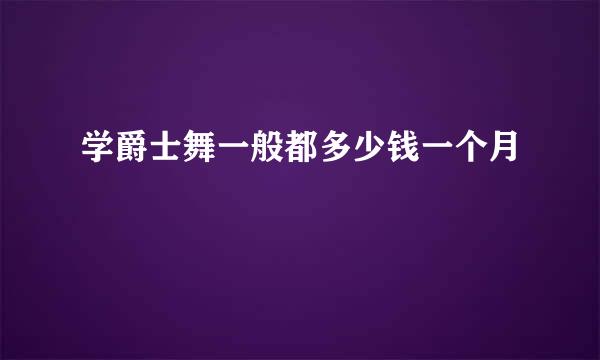 学爵士舞一般都多少钱一个月