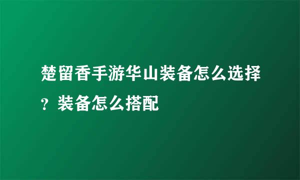 楚留香手游华山装备怎么选择？装备怎么搭配