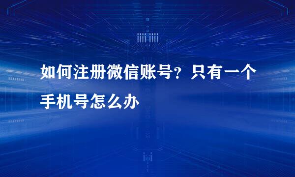 如何注册微信账号？只有一个手机号怎么办