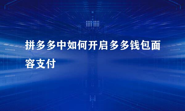 拼多多中如何开启多多钱包面容支付