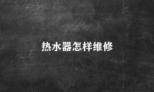 热水器怎样维修