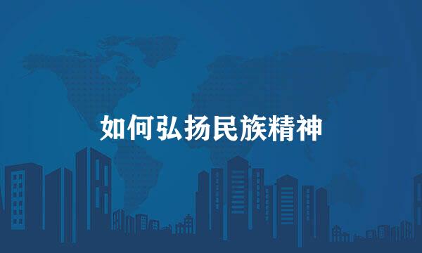 如何弘扬民族精神