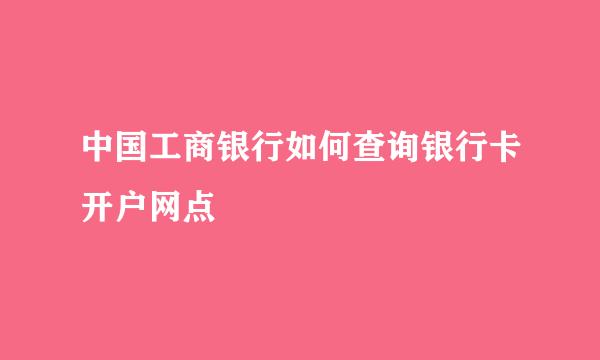 中国工商银行如何查询银行卡开户网点