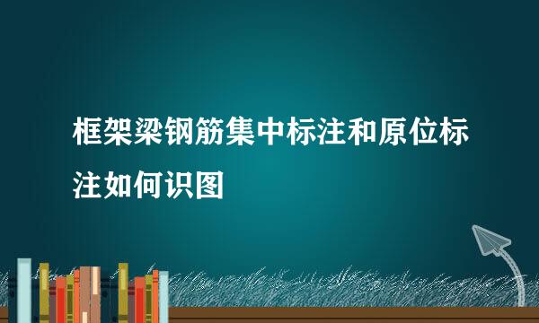 框架梁钢筋集中标注和原位标注如何识图