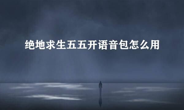 绝地求生五五开语音包怎么用