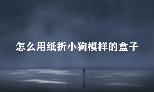 怎么用纸折小狗模样的盒子