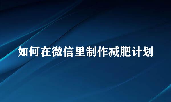 如何在微信里制作减肥计划