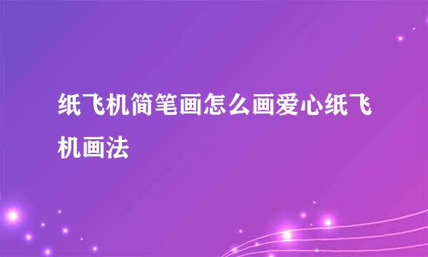 纸飞机简笔画怎么画爱心纸飞机画法