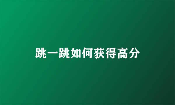 跳一跳如何获得高分