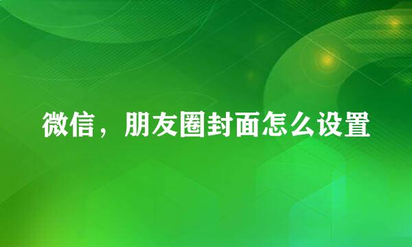 微信，朋友圈封面怎么设置
