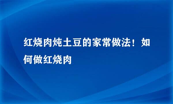 红烧肉炖土豆的家常做法！如何做红烧肉