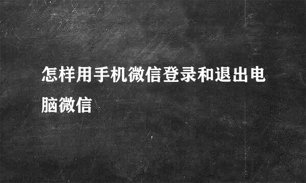 怎样用手机微信登录和退出电脑微信